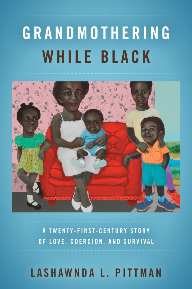 "Grandmothering While Black: A Twenty-First-Century Story of Love, Coercion, and Survival," by LaShawnDa Pittman (LaShawnDa Pittman/TNS)